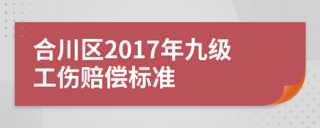 合川区2017年九级工伤赔偿标准