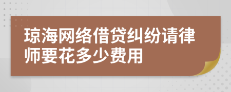 琼海网络借贷纠纷请律师要花多少费用