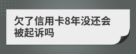 欠了信用卡8年没还会被起诉吗