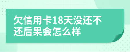欠信用卡18天没还不还后果会怎么样