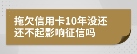 拖欠信用卡10年没还还不起影响征信吗