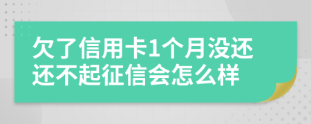 欠了信用卡1个月没还还不起征信会怎么样