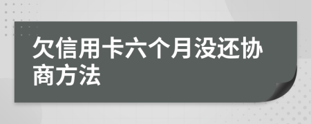 欠信用卡六个月没还协商方法