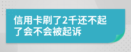 信用卡刷了2千还不起了会不会被起诉