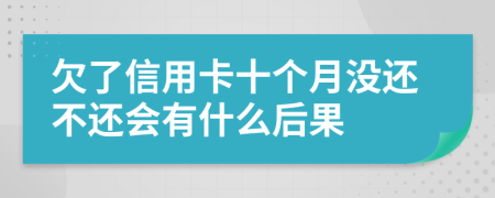 欠了信用卡十个月没还不还会有什么后果