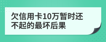 欠信用卡10万暂时还不起的最坏后果