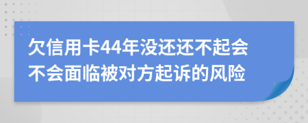 欠信用卡44年没还还不起会不会面临被对方起诉的风险