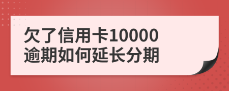 欠了信用卡10000逾期如何延长分期