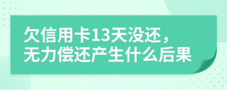 欠信用卡13天没还，无力偿还产生什么后果