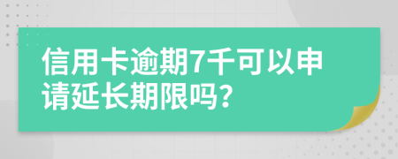 信用卡逾期7千可以申请延长期限吗？
