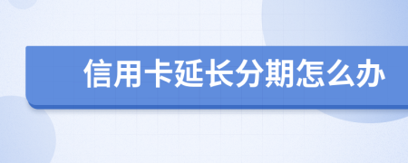 信用卡延长分期怎么办