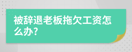 被辞退老板拖欠工资怎么办?