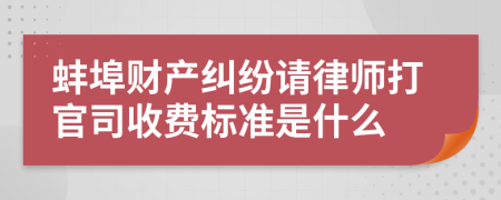 蚌埠财产纠纷请律师打官司收费标准是什么