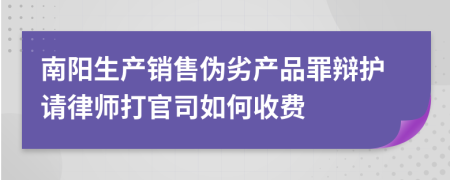 南阳生产销售伪劣产品罪辩护请律师打官司如何收费