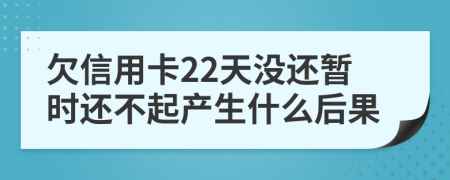 欠信用卡22天没还暂时还不起产生什么后果