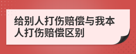 给别人打伤赔偿与我本人打伤赔偿区别