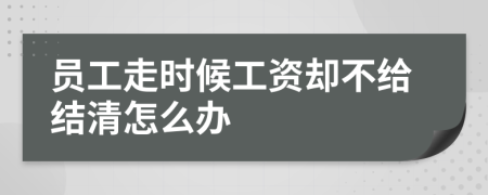 员工走时候工资却不给结清怎么办