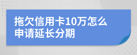 拖欠信用卡10万怎么申请延长分期