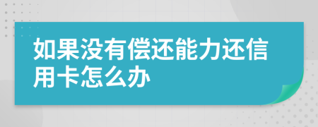 如果没有偿还能力还信用卡怎么办