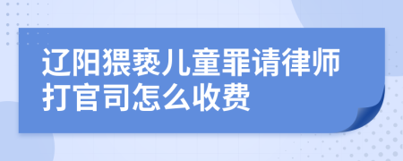 辽阳猥亵儿童罪请律师打官司怎么收费