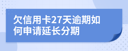 欠信用卡27天逾期如何申请延长分期