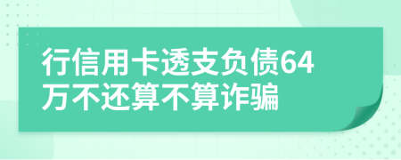 行信用卡透支负债64万不还算不算诈骗