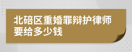 北碚区重婚罪辩护律师要给多少钱