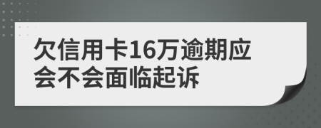 欠信用卡16万逾期应会不会面临起诉