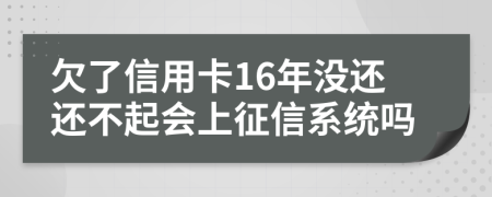 欠了信用卡16年没还还不起会上征信系统吗