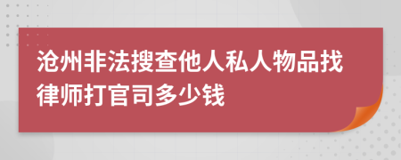 沧州非法搜查他人私人物品找律师打官司多少钱