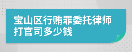 宝山区行贿罪委托律师打官司多少钱