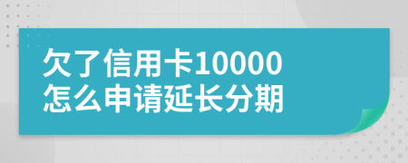 欠了信用卡10000怎么申请延长分期