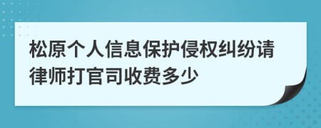 松原个人信息保护侵权纠纷请律师打官司收费多少