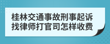 桂林交通事故刑事起诉找律师打官司怎样收费