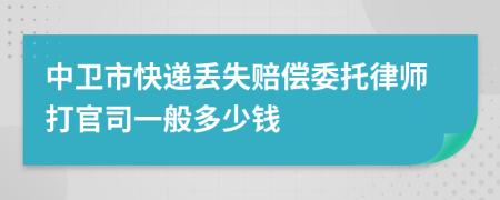 中卫市快递丢失赔偿委托律师打官司一般多少钱