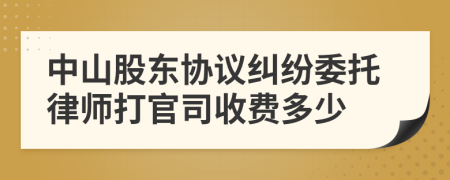 中山股东协议纠纷委托律师打官司收费多少