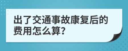 出了交通事故康复后的费用怎么算？