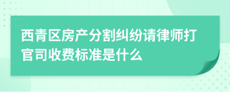 西青区房产分割纠纷请律师打官司收费标准是什么