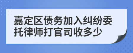 嘉定区债务加入纠纷委托律师打官司收多少