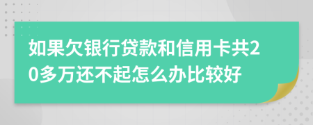 如果欠银行贷款和信用卡共20多万还不起怎么办比较好