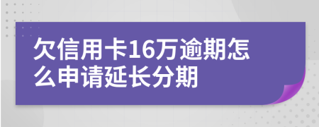 欠信用卡16万逾期怎么申请延长分期