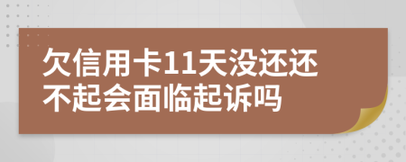 欠信用卡11天没还还不起会面临起诉吗