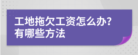工地拖欠工资怎么办？有哪些方法