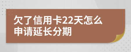 欠了信用卡22天怎么申请延长分期