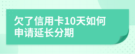 欠了信用卡10天如何申请延长分期