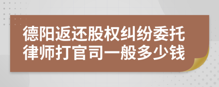 德阳返还股权纠纷委托律师打官司一般多少钱