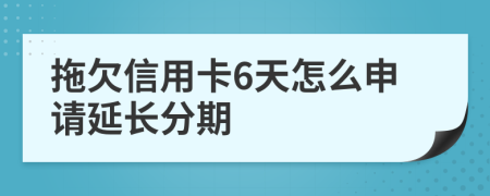 拖欠信用卡6天怎么申请延长分期