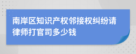 南岸区知识产权邻接权纠纷请律师打官司多少钱