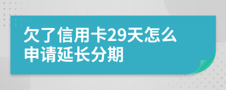 欠了信用卡29天怎么申请延长分期