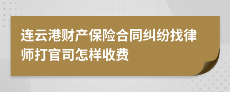 连云港财产保险合同纠纷找律师打官司怎样收费